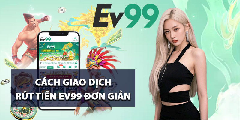 Rút Tiền Ev99 – Không Giới Hạn Số Lần Giao Dịch Mỗi Ngày 3 Cách giao dịch rút tiền Ev99 đơn giản