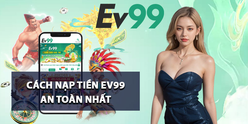 Nạp Tiền Ev99 – Hỗ Trợ Đa Dạng Phương Thức Thanh Toán 4 Cách nạp tiền Ev99 an toàn nhất