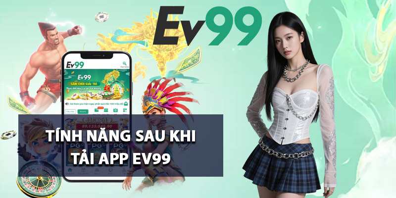 Tải App Ev99 – Đẳng Cấp Giải Trí Số 1 Trên Máy Di Động 3 Tính năng sau khi tải app Ev99